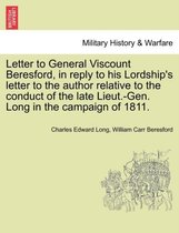 Letter to General Viscount Beresford, in Reply to His Lordship's Letter to the Author Relative to the Conduct of the Late Lieut.-Gen. Long in the Campaign of 1811.