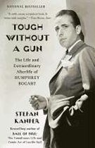 Tough Without a Gun: The Life and Extraordinary Afterlife of Humphrey Bogart