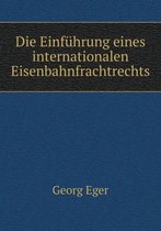 Die Einfuhrung eines internationalen Eisenbahnfrachtrechts