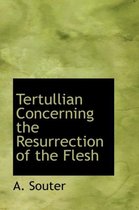 Tertullian Concerning the Resurrection of the Flesh