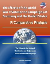 The Effects of the World War II Submarine Campaigns of Germany and the United States: A Comparative Analysis - The U-Boat in the Battle of the Atlantic and the Japanese Pacific Submarine Campaign