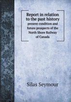 Report in relation to the past history present condition and future prospects of the North Shore Railway of Canada