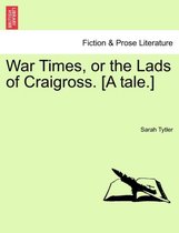 War Times, or the Lads of Craigross. [A Tale.]