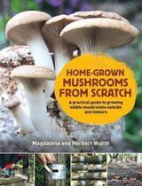 HomeGrown Mushrooms from Scratch A Practical Guide to Growing Mushrooms Outside and Indoors