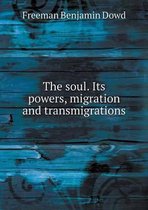 The soul. Its powers, migration and transmigrations