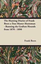 The Hunting Diaries of Frank Beers a True Master Huntsman - Running the Grafton Hounds from 1870 - 1890