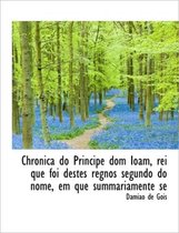Chronica Do Principe Dom Ioam, Rei Que Foi Destes Regnos Segundo Do Nome, Em Que Summariamente Se