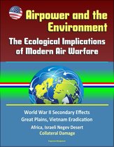 Airpower and the Environment: The Ecological Implications of Modern Air Warfare - World War II Secondary Effects, Great Plains, Vietnam Eradication, Africa, Israeli Negev Desert, Collateral Damage