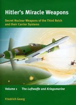 Hitlers Miracle Weapons: Secret Nuclear Weapons of the Third Reich and Their Carrier Systems