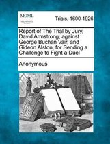 Report of the Trial by Jury, David Armstrong, Against George Buchan Vair, and Gideon Alston, for Sending a Challenge to Fight a Duel