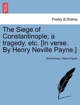 The Siege of Constantinople; A Tragedy, Etc. [In Verse. by Henry Neville Payne.]