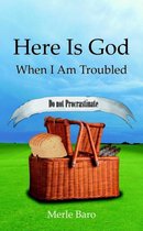 Here Is God When I Am Troubled