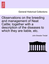 Observations on the Breeding and Management of Neat Cattle; Together with a Description of the Diseases to Which They Are Liable, Etc.