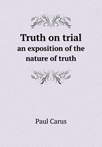 Truth on trial an exposition of the nature of truth