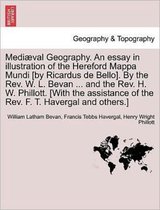 Mediaeval Geography. an Essay in Illustration of the Hereford Mappa Mundi [By Ricardus de Bello]. by the REV. W. L. Bevan ... and the REV. H. W. Phillott. [With the Assistance of the REV. F. 