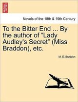 To the Bitter End ... by the Author of Lady Audley's Secret (Miss Braddon), Etc.