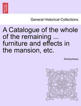 A Catalogue of the Whole of the Remaining ... Furniture and Effects in the Mansion, Etc.