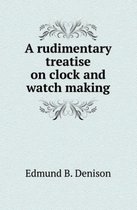 A rudimentary treatise on clock and watch making