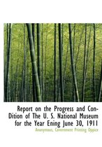 Report on the Progress and Con-Dition of the U. S. National Museum for the Year Ening June 30, 1911