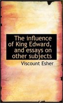 The Influence of King Edward, and Essays on Other Subjects