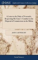 A Letter to the Duke of Newcastle, Respecting His Grace's Conduct in the Disposal of Commissions in the Militia