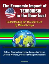 The Economic Impact of Terrorism in the Near East: Understanding the Threats Posed by Militant Groups - Role of Counterinsurgency, Counterterrorism, Guerilla Warfare, Defense Strategy Implications