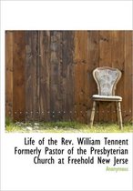 Life of the REV. William Tennent Formerly Pastor of the Presbyterian Church at Freehold New Jerse