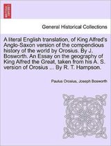 A Literal English Translation, of King Alfred's Anglo-Saxon Version of the Compendious History of the World by Orosius. by J. Bosworth. an Essay on the Geography of King Alfred the