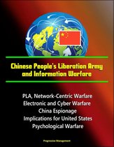 Chinese People's Liberation Army and Information Warfare: PLA, Network-Centric Warfare, Electronic and Cyber Warfare, China Espionage, Implications for United States, Psychological Warfare