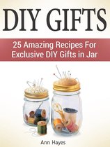 Diy Gifts: 25 Amazing Recipes For Exclusive Diy Gifts in Jar