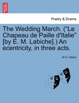 The Wedding March. (Le Chapeau de Paille D'Italie [By E. M. Labiche].) an Ecentricity, in Three Acts.