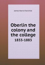 Oberlin the colony and the college 1833-1883