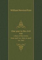 One year in the civil war a diary of the events from April 1st, 1864, to April 1st, 1865