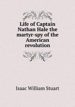 Life of Captain Nathan Hale the martyr-spy of the American revolution