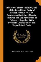 History of Secret Societies, and of the Republican Party of France from 1830-1848; Containing Sketches of Louis-Philippe and the Revolution of February; Together with Portraits, Conspiracies,