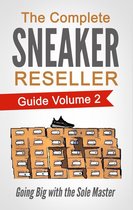 The Complete Sneaker Reseller Guide 2 - The Complete Sneaker Reseller Guide Volume 2: Going Big with the Sole Master