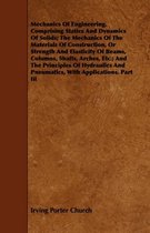 Mechanics Of Engineering. Comprising Statics And Dynamics Of Solids; The Mechanics Of The Materials Of Construction, Or Strength And Elasticity Of Beams, Columns, Shafts, Arches, Etc.; And Th