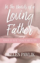 In the Hands of a Loving Father: Memoirs of faith, strength and victory