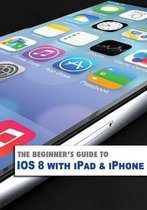 The Beginner's Guide to Ios8 with iPad & iPhone