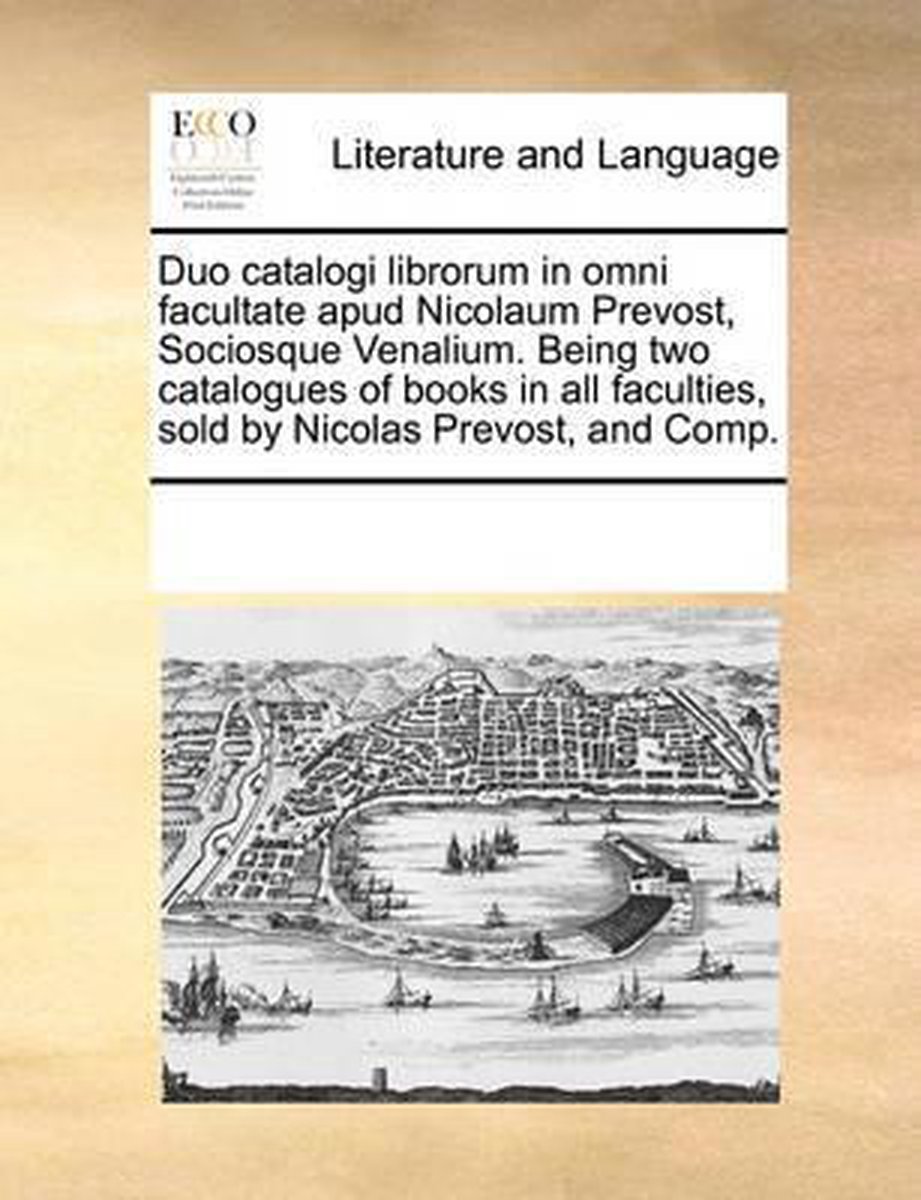 Duo Catalogi Librorum in Omni Facultate Apud Nicolaum Prevost, Sociosque Venalium. Being Two Catalogues of Books in All Faculties, Sold by Nicolas Prevost, and Comp. - Multiple Contributors