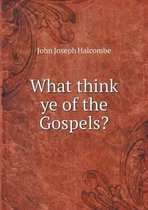 What think ye of the Gospels?