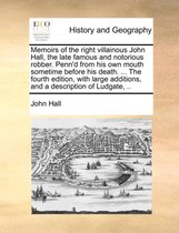 Memoirs of the right villainous John Hall, the late famous and notorious robber. Penn'd from his own mouth sometime before his death. ... The fourth edition, with large additions,