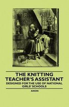 The Knitting Teacher's Assistant - Designed for the use of National Girls' Schools