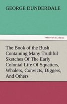 The Book of the Bush Containing Many Truthful Sketches of the Early Colonial Life of Squatters, Whalers, Convicts, Diggers, and Others Who Left Their