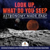 Omslag Look Up, What Do You See? Astronomy Made Easy | Astronomy for Beginners Junior Scholars Edition | Children's Astronomy & Space Books