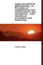 Legal and Political Hermeneutics, Or, Principles of Interpretation and Construction in Law and Polit