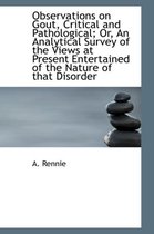 Observations on Gout, Critical and Pathological; Or, an Analytical Survey of the Views at Present En