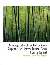 Autobiography of an Indian Army Surgeon; Or, Leaves Turned Down from a Journal