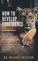 How to Develop Confidence: Overcome Social Anxiety & Shyness, Achieve Personal Goals & Get More Friends