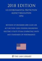 Revision of December 2000 Clean Air ACT Section 112(n) Finding Regarding Electric Utility Steam Generating Units - And Standards of Performance (Us Environmental Protection Agency Regulation)